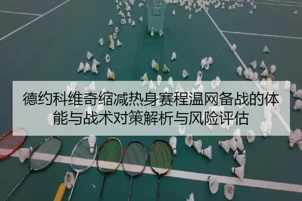 德约科维奇缩减热身赛程温网备战的体能与战术对策解析与风险评估（kaiyun）