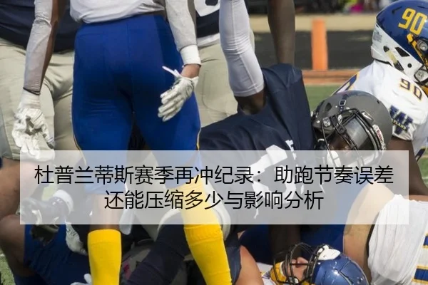 杜普兰蒂斯赛季再冲纪录：助跑节奏误差还能压缩多少与影响分析