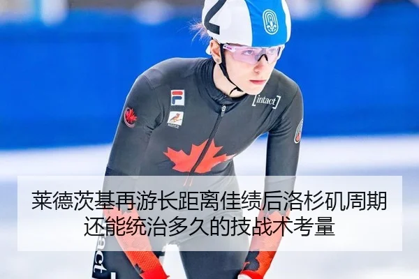 莱德茨基再游长距离佳绩后洛杉矶周期还能统治多久的技战术考量（kaiyun）