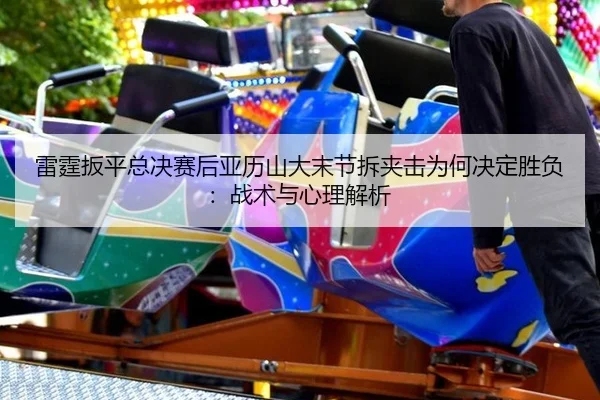 lei-ting-ban-ping-zong-jue-sai-hou-ya-li-shan-da-mo-jie-chai-jia-ji-wei-he-jue-ding-sheng-fu-zhan-shu-yu-xin-li-jie-xi-2-342.jpg