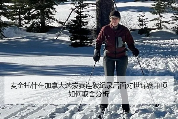 麦金托什在加拿大选拔赛连破纪录后面对世锦赛兼项如何取舍分析