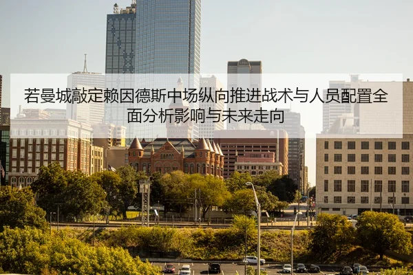 若曼城敲定赖因德斯中场纵向推进战术与人员配置全面分析影响与未来走向