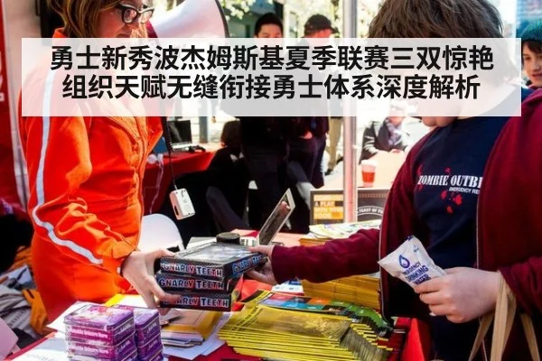 勇士新秀波杰姆斯基夏季联赛三双惊艳 组织天赋无缝衔接勇士体系深度解析