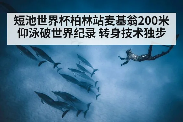 短池世界杯柏林站麦基翁200米仰泳破世界纪录 转身技术独步