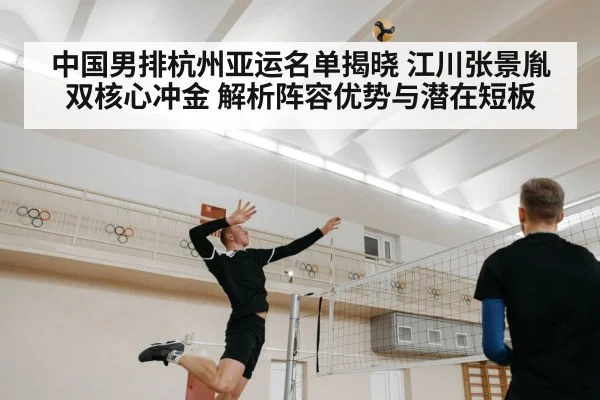 中国男排杭州亚运名单揭晓 江川张景胤双核心冲金 解析阵容优势与潜在短板